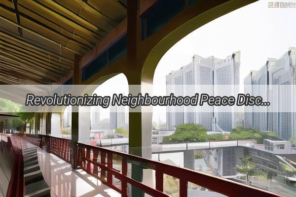 Revolutionizing Neighbourhood Peace Discover How Guangzhou is Saying Goodbye to Nuisance Disturbances